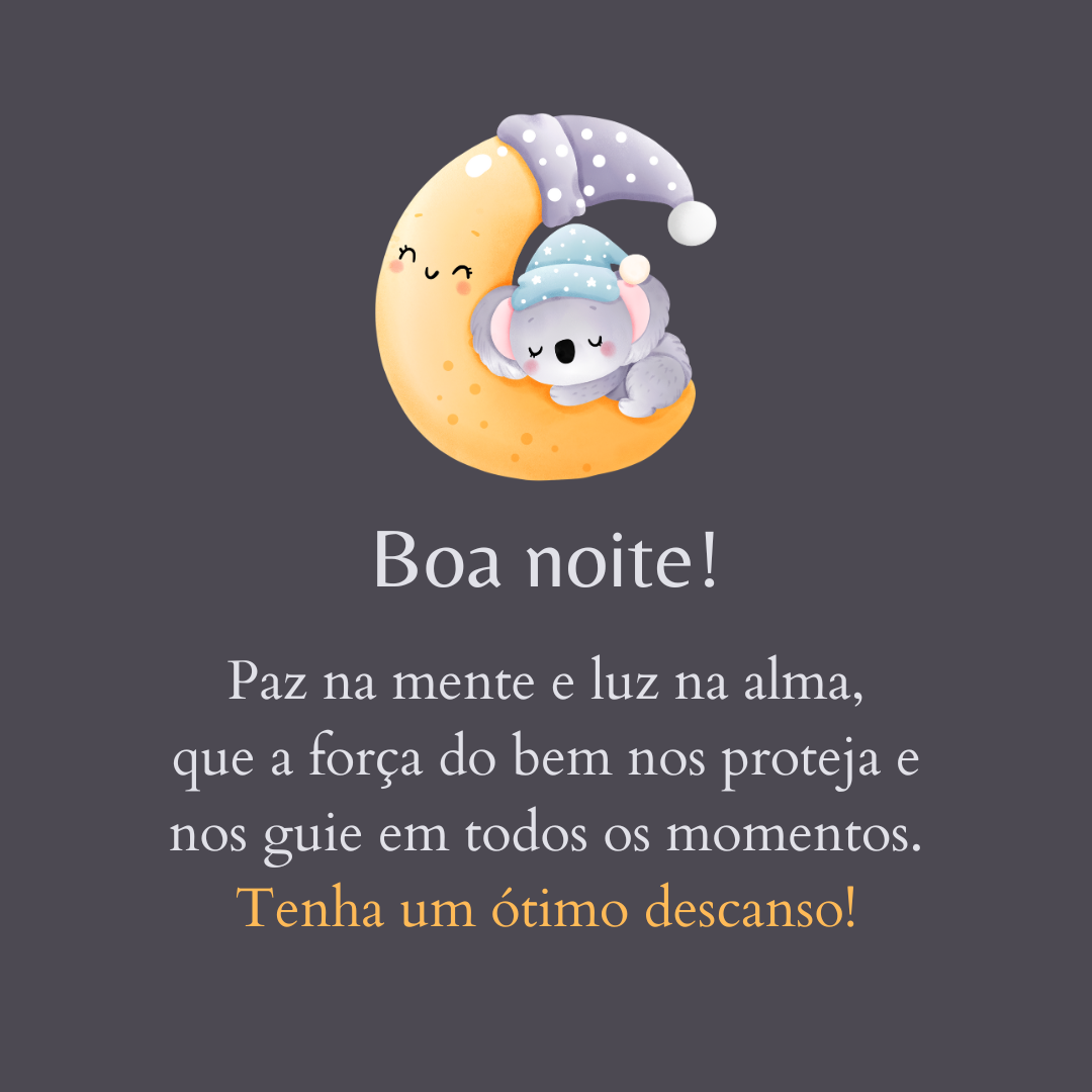 Boa noite! Paz na mente e luz na alma, que a força do bem nos proteja e nos guie em todos os momentos. Tenha um ótimo descanso!