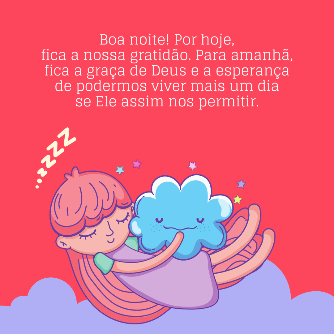 Boa noite! Por hoje, fica a nossa gratidão. Para amanhã, fica a graça de Deus e a esperança de podermos viver mais um dia se Ele assim nos permitir.