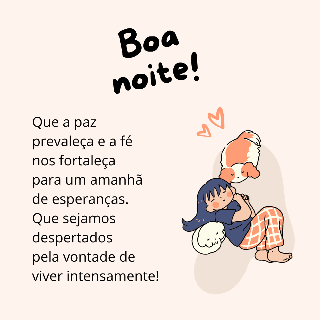 Boa noite! Que a paz prevaleça e a fé nos fortaleça para um amanhã de esperanças. Que sejamos despertados pela vontade de viver intensamente!