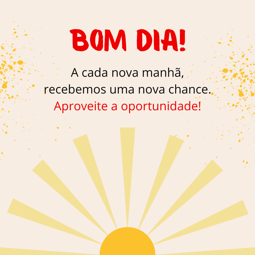 Bom dia!A cada nova manhã, recebemos uma nova chance. Aproveite a oportunidade!