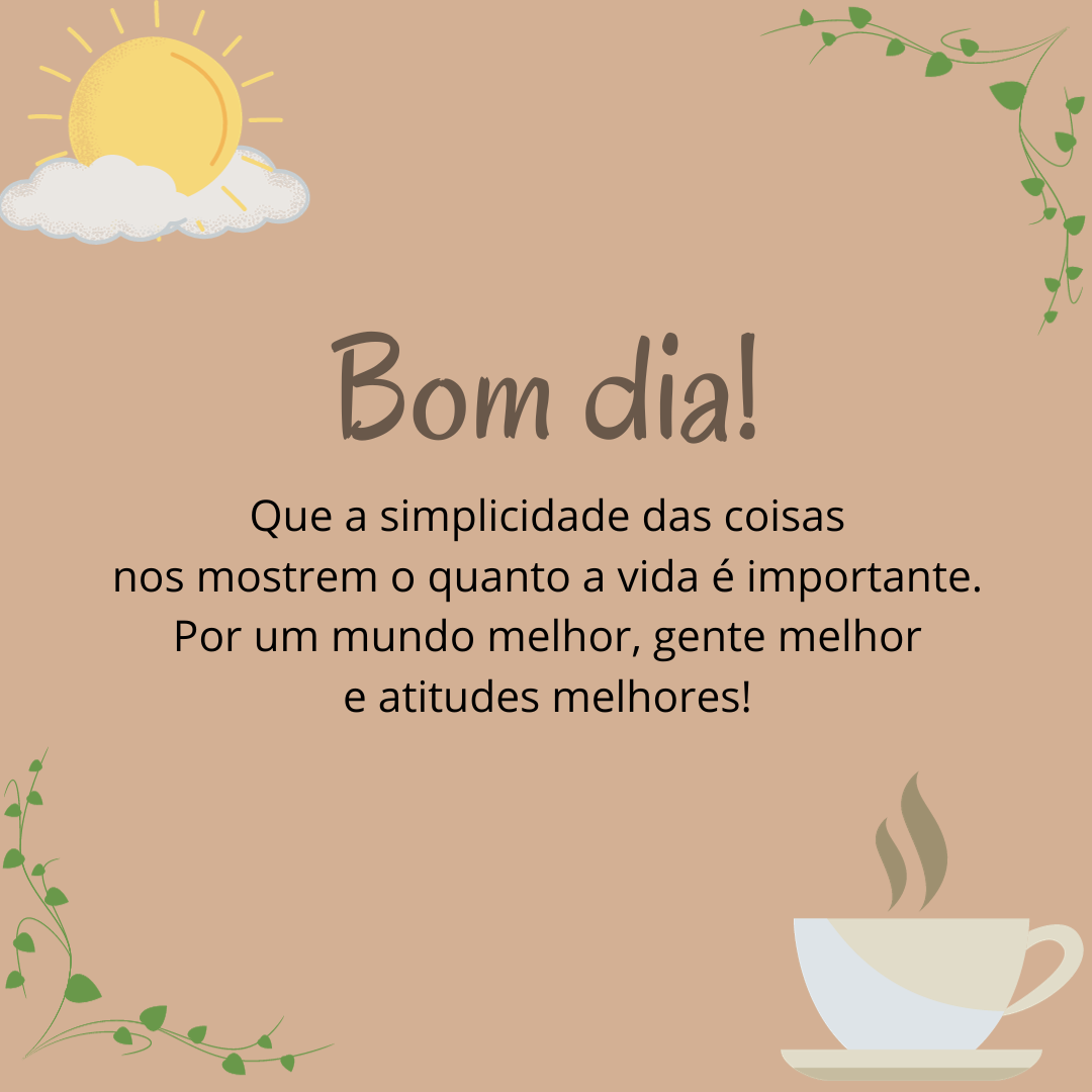 Bom dia! Que a simplicidade das coisas nos mostrem o quanto a vida é importante. Por um mundo melhor, gente melhor e atitudes melhores!