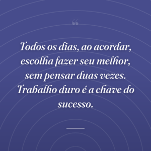 Todos os dias, ao acordar, escolha fazer seu melhor, sem pensar duas vezes. Trabalho duro é a chave do sucesso.