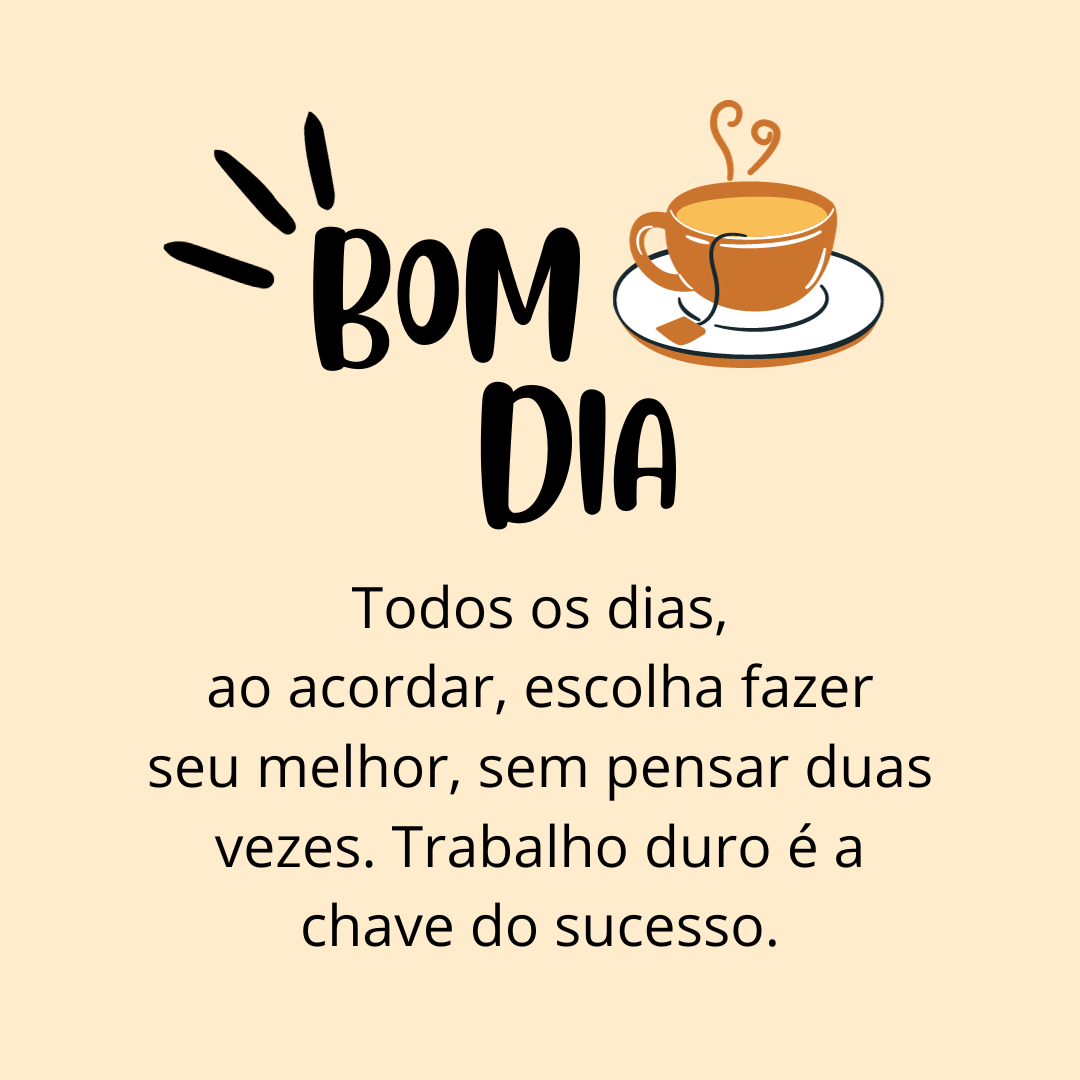 Todos os dias, ao acordar, escolha fazer seu melhor, sem pensar duas vezes. Trabalho duro é a chave do sucesso.