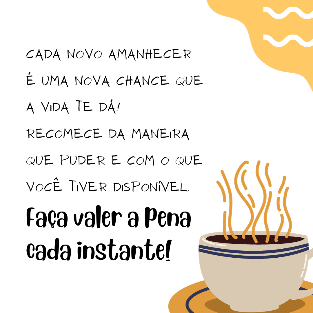 Cada novo amanhecer é uma nova chance que a vida te dá! Recomece da maneira que puder e com o que você tiver disponível. Faça valer a pena cada instante!