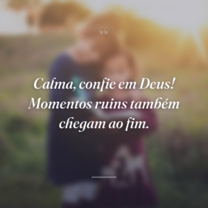 Calma, confie em Deus! Momentos ruins também chegam ao fim.