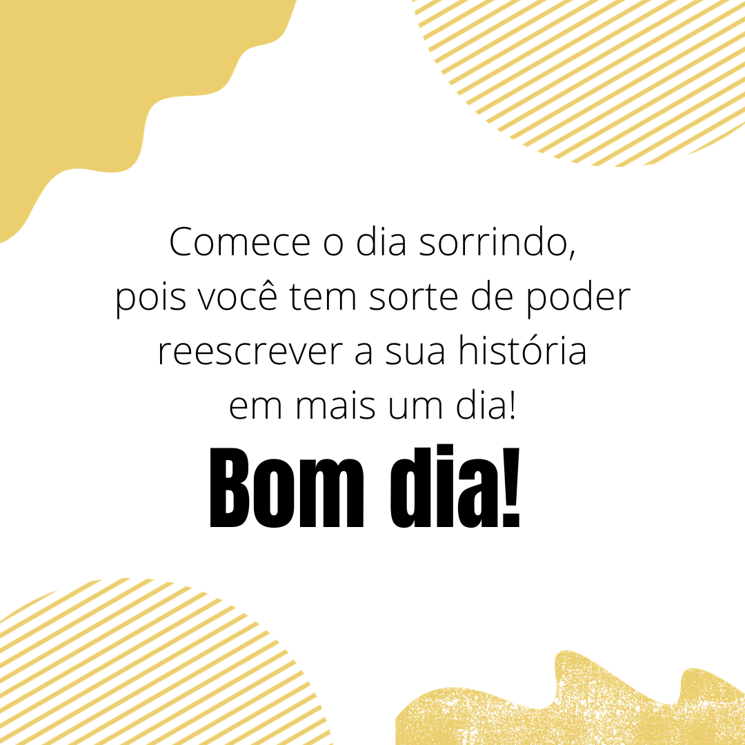 Comece o dia sorrindo, pois você tem sorte de poder reescrever a sua história em mais um dia! Bom dia.