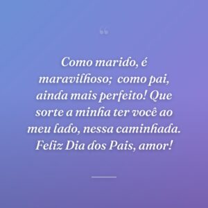 Como marido, é maravilhoso;
como pai, ainda mais perfeito! Que sorte a minha ter você ao meu lado, nessa caminhada. Feliz Dia dos Pais, amor!
