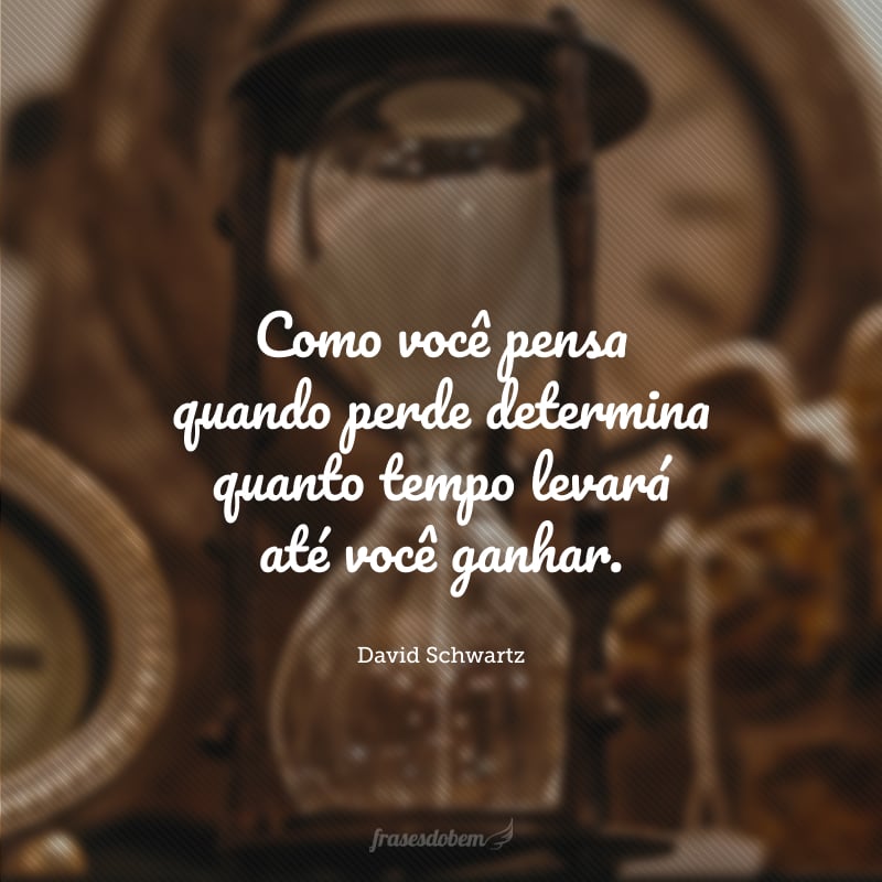 Como você pensa quando perde determina quanto tempo levará até você ganhar.