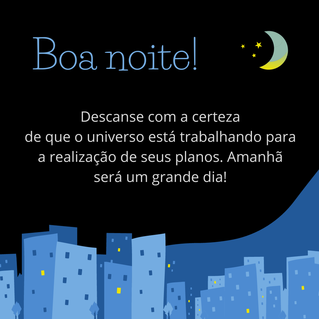 Boa noite! Descanse com a certeza de que o universo está trabalhando para a realização de seus planos. Amanhã será um grande dia!