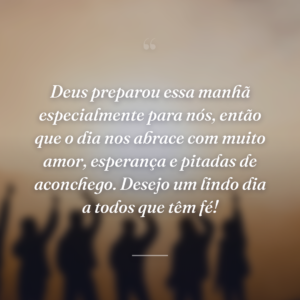 Deus preparou essa manhã especialmente para nós, então que o dia nos abrace com muito amor, esperança e pitadas de aconchego. Desejo um lindo dia a todos que têm fé!