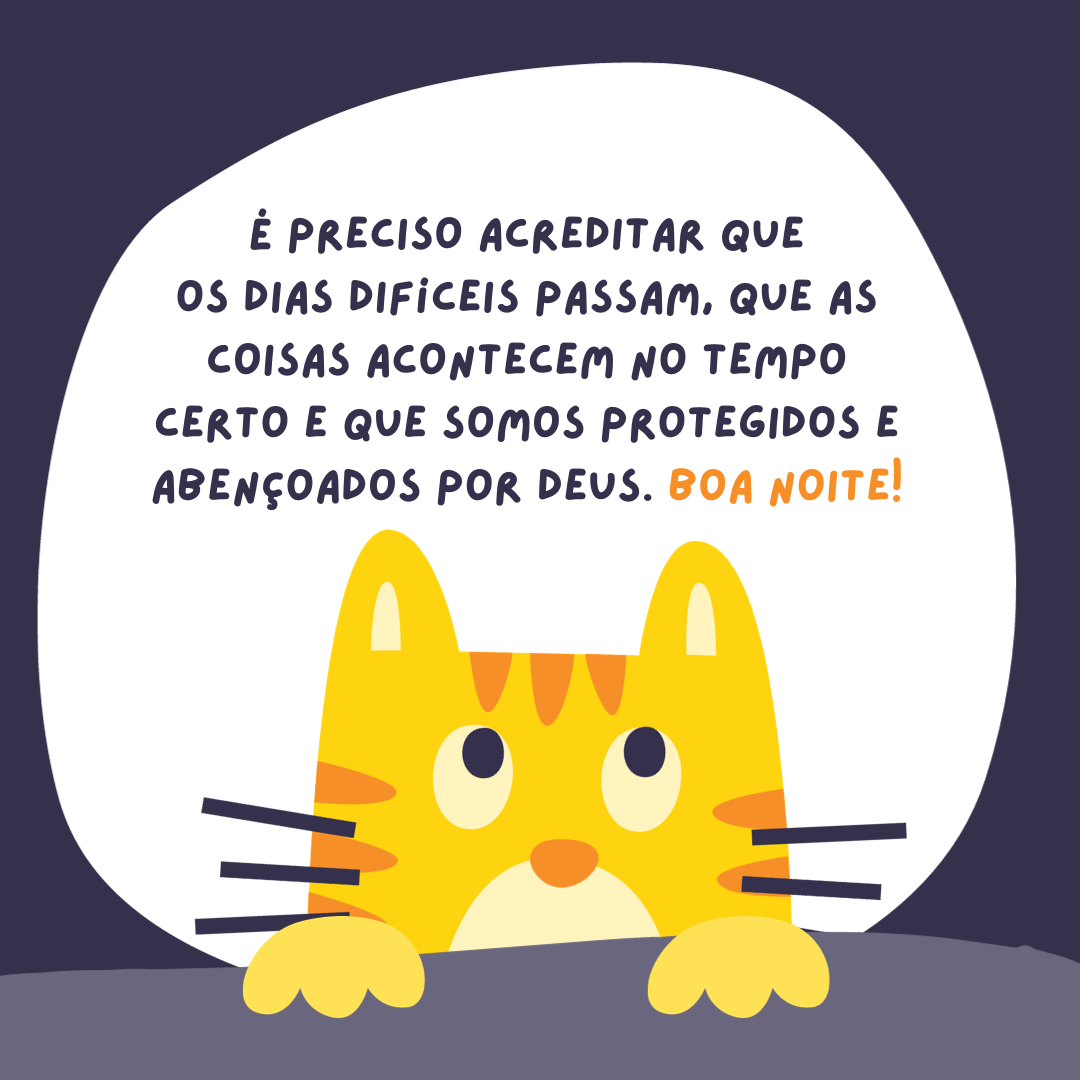 É preciso acreditar que os dias difíceis passam, que as coisas acontecem no tempo certo e que somos protegidos e abençoados por Deus. Boa noite!