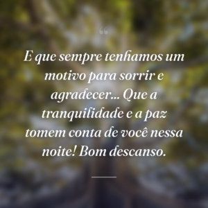 E que sempre tenhamos um motivo para sorrir e agradecer... Que a tranquilidade e a paz tomem conta de você nessa noite! Bom descanso.