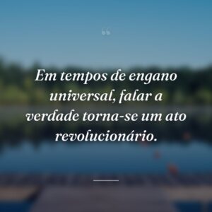 Em tempos de engano universal, falar a verdade torna-se um ato revolucionário.