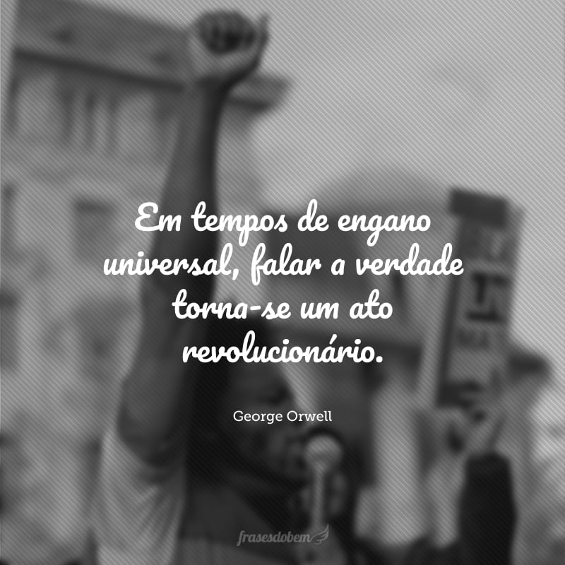 Em tempos de engano universal, falar a verdade torna-se um ato revolucionário. 