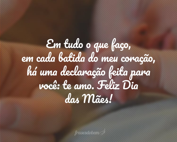 Meu primeiro amor, minha primeira amiga, minha primeira professora. Em tudo o que faço, em cada batida do meu coração, há uma declaração feita para você: te amo. Feliz Dia das Mães!