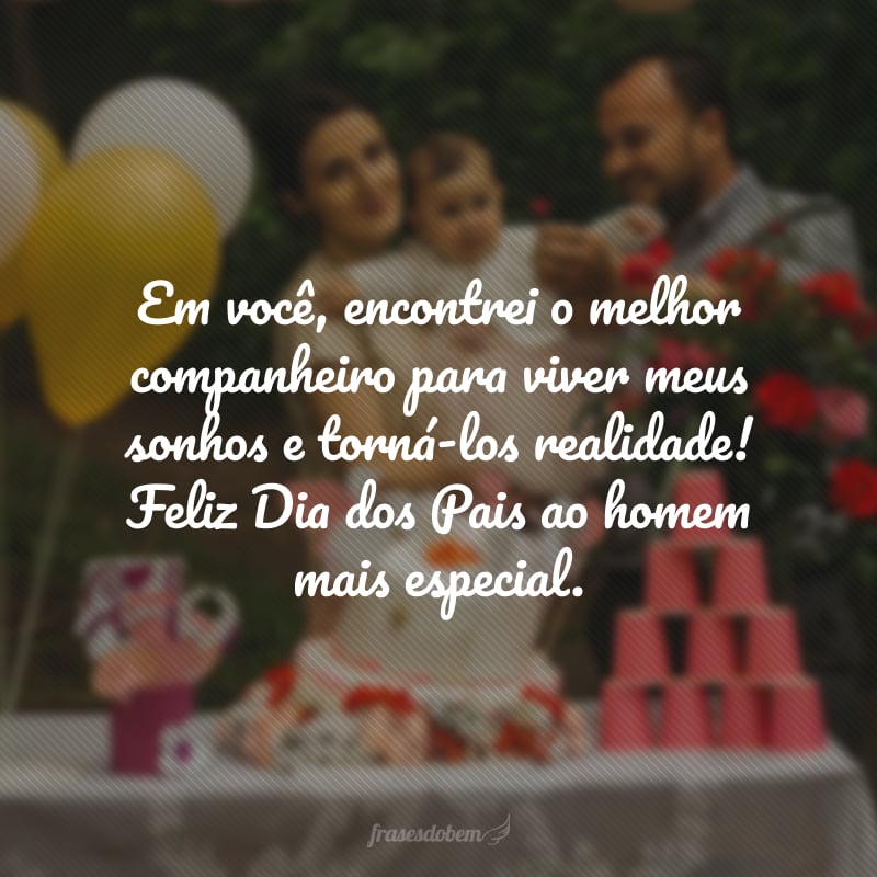 O maior privilégio da minha vida é ter você como marido e pai dos meus filhos. Em você encontrei o melhor companheiro para viver meus sonhos e torná-los realidade! Feliz Dia dos Pais ao homem mais especial.