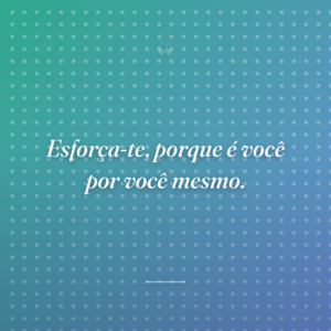 Esforça-te, porque é você por você mesmo.