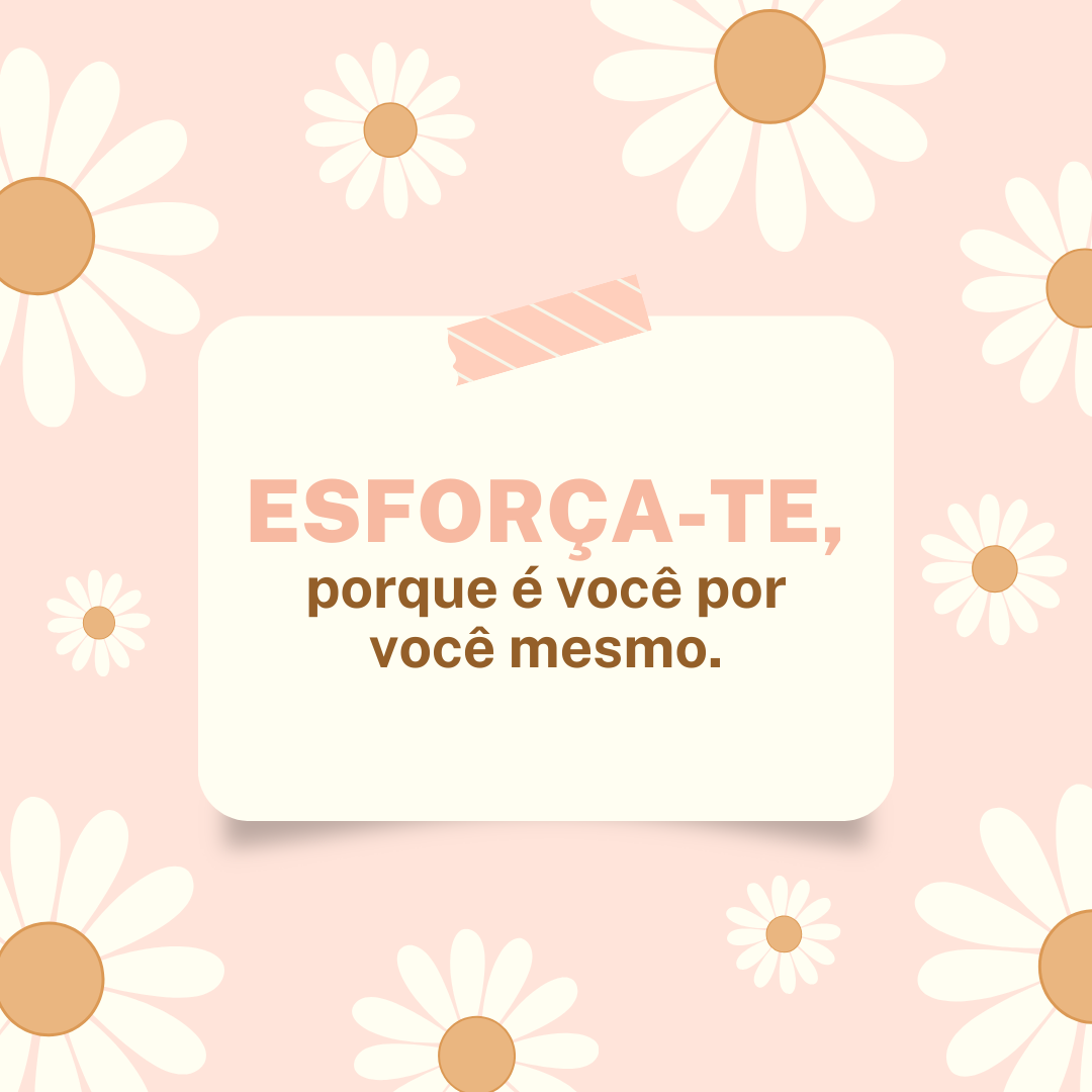 Esforça-te, porque é você por você mesmo.