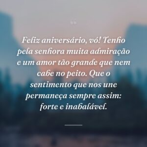 Feliz aniversário, vó! Tenho pela senhora muita admiração e um amor tão grande que nem cabe no peito. Que o sentimento que nos une permaneça sempre assim: forte e inabalável.