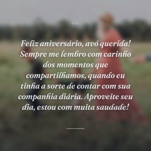 Feliz aniversário, avó querida! Sempre me lembro com carinho dos momentos que compartilhamos, quando eu tinha a sorte de contar com sua companhia diária. Aproveite seu dia, estou com muita saudade!