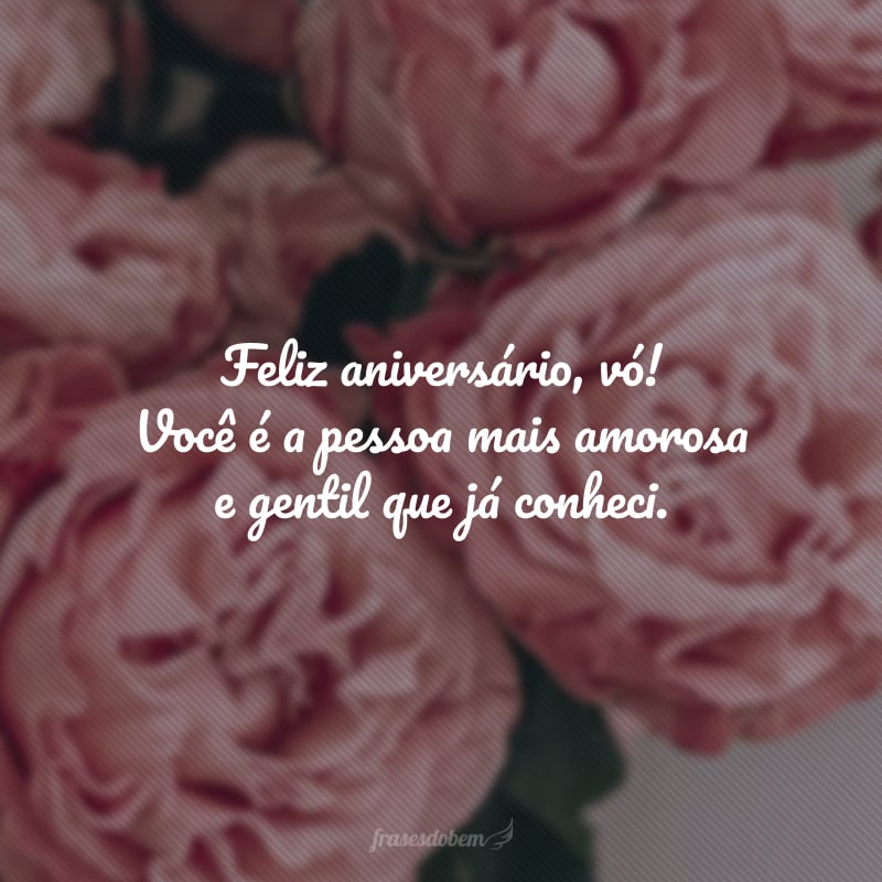 Feliz aniversário, vó! Você é a pessoa mais amorosa e gentil que já conheci. Obrigado por ter sempre os melhores conselhos e as palavras mais afetuosas para me encorajar.