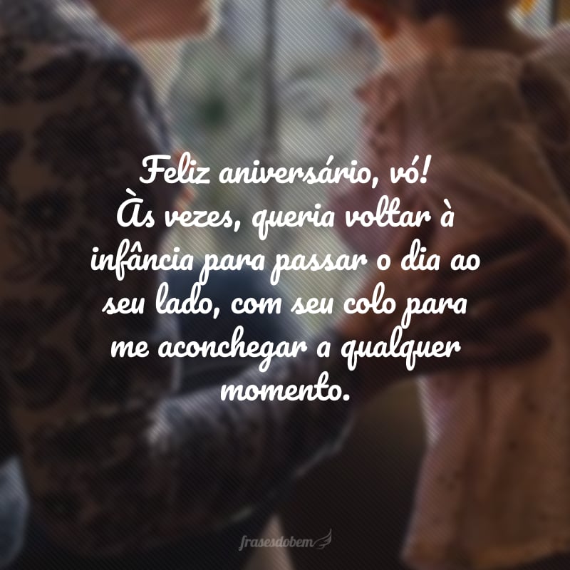 Feliz aniversário, vó! Às vezes, queria voltar à infância para passar o dia ao seu lado, com seu colo para me aconchegar a qualquer momento. Levo sempre comigo as doces lembranças daquela época maravilhosa. Obrigada por tudo, amo você.