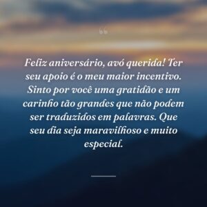 Feliz aniversário, avó querida! Ter seu apoio é o meu maior incentivo. Sinto por você uma gratidão e um carinho tão grandes que não podem ser traduzidos em palavras. Que seu dia seja maravilhoso e muito especial.