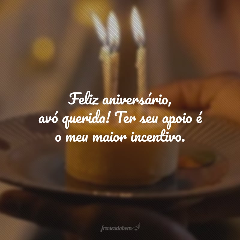 Feliz aniversário, avó querida! Ter seu apoio é o meu maior incentivo. Sinto por você uma gratidão e um carinho tão grandes que não podem ser traduzidos em palavras. Que seu dia seja maravilhoso e muito especial.