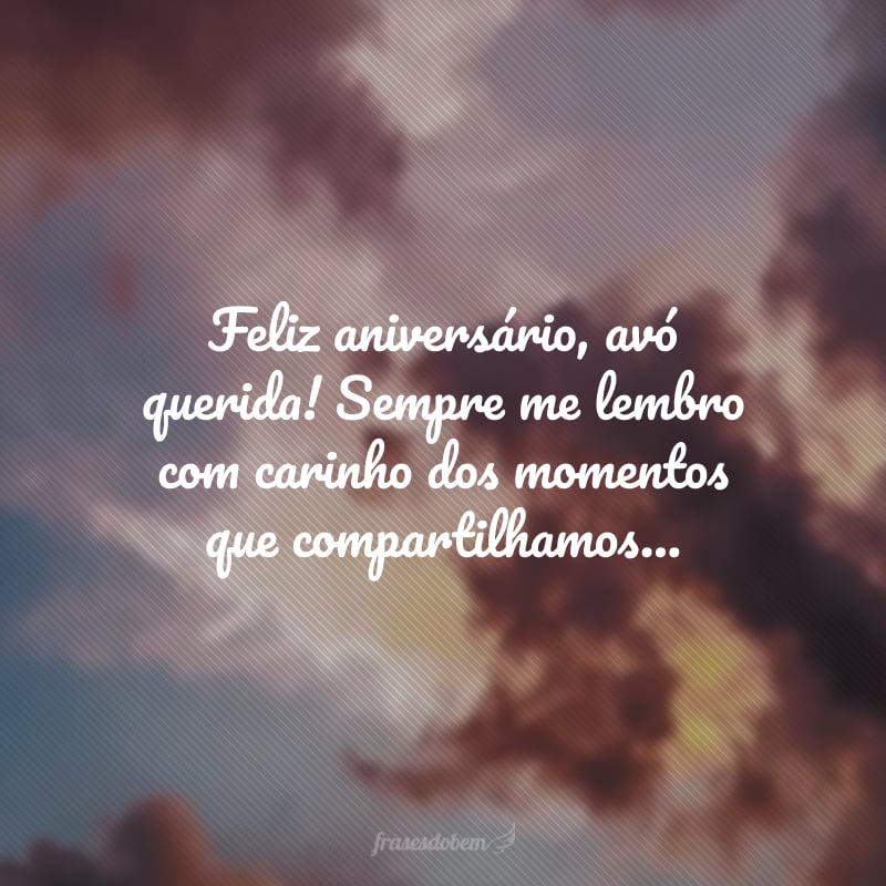 Feliz aniversário, avó querida! Sempre me lembro com carinho dos momentos que compartilhamos, quando eu tinha a sorte de contar com sua companhia diária. Aproveite seu dia, estou com muita saudade!