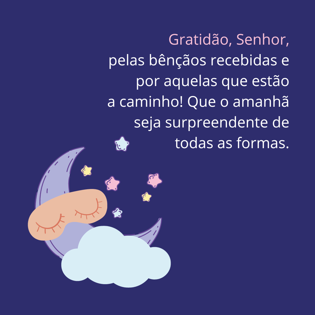 Gratidão, Senhor, pelas bênçãos recebidas e por aquelas que estão a caminho! Que o amanhã seja surpreendente de todas as formas.