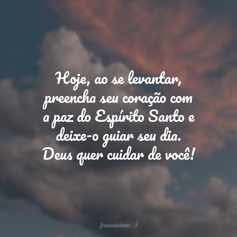 Hoje, ao se levantar, preencha seu coração com a paz do Espírito Santo e deixe-o guiar seu dia. Deus quer cuidar de você! 