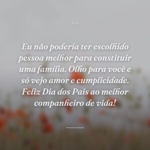 Eu não poderia ter escolhido pessoa melhor para constituir uma família. Olho para você e só vejo amor e cumplicidade. Feliz Dia dos Pais ao melhor companheiro de vida!