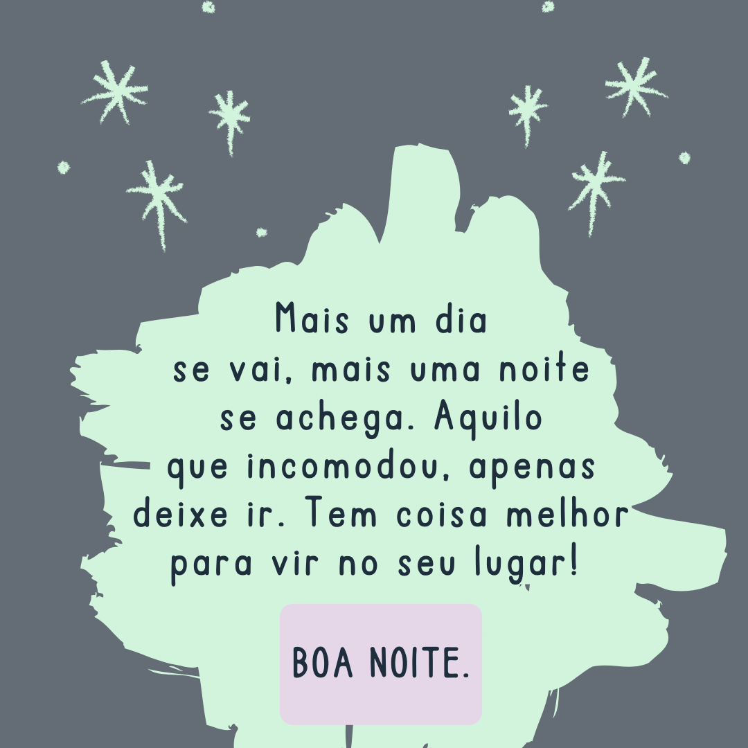 Mais um dia se vai, mais uma noite se achega. Aquilo que incomodou, apenas deixe ir. Tem coisa melhor para vir no seu lugar! Boa noite.