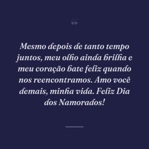 Mesmo depois de tanto tempo juntos, meu olho ainda brilha e meu coração bate feliz quando nos reencontramos. Amo você demais, minha vida. Feliz Dia dos Namorados!