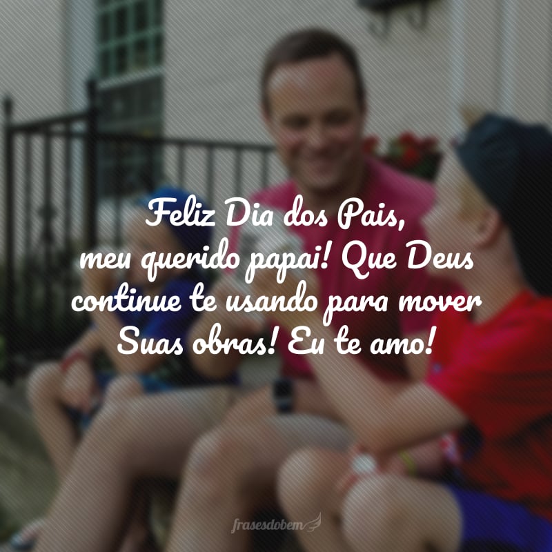 Feliz Dia dos Pais, meu querido papai! Que Deus continue te usando para mover  Suas obras! Eu te amo!