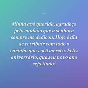 Minha avó querida, agradeço pelo cuidado que a senhora sempre me dedicou. Hoje é dia de retribuir com todo o carinho que você merece. Feliz aniversário, que seu novo ano seja lindo!
