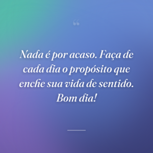Nada é por acaso. Faça de cada dia o propósito que enche sua vida de sentido. Bom dia!