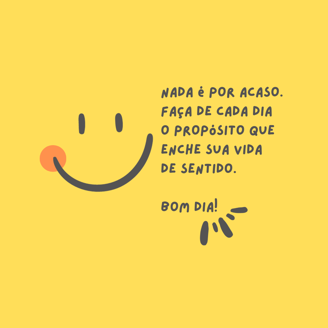 Nada é por acaso. Faça de cada dia o propósito que enche sua vida de sentido. Bom dia!