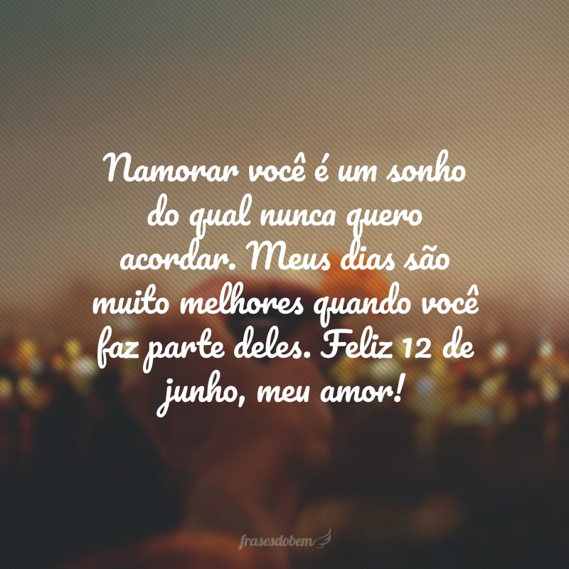 Namorar você é um sonho do qual nunca quero acordar. Meus dias são muito melhores quando você faz parte deles. Feliz 12 de junho, meu amor!