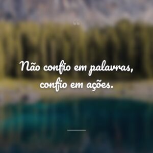 Não confio em palavras, confio em ações.