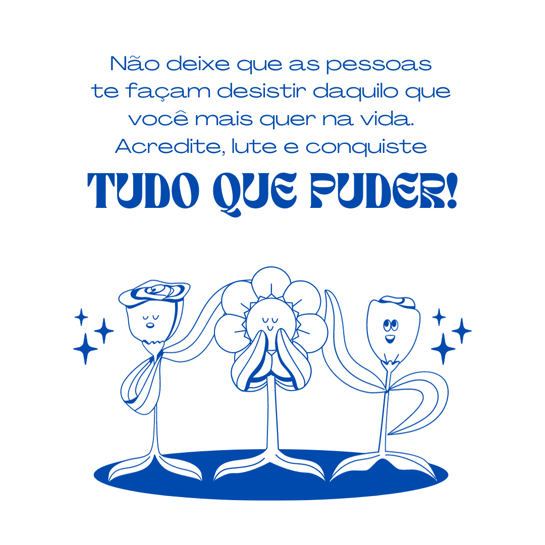 Não deixe que as pessoas te façam desistir daquilo que você mais quer na vida. Acredite, lute e conquiste tudo que puder!