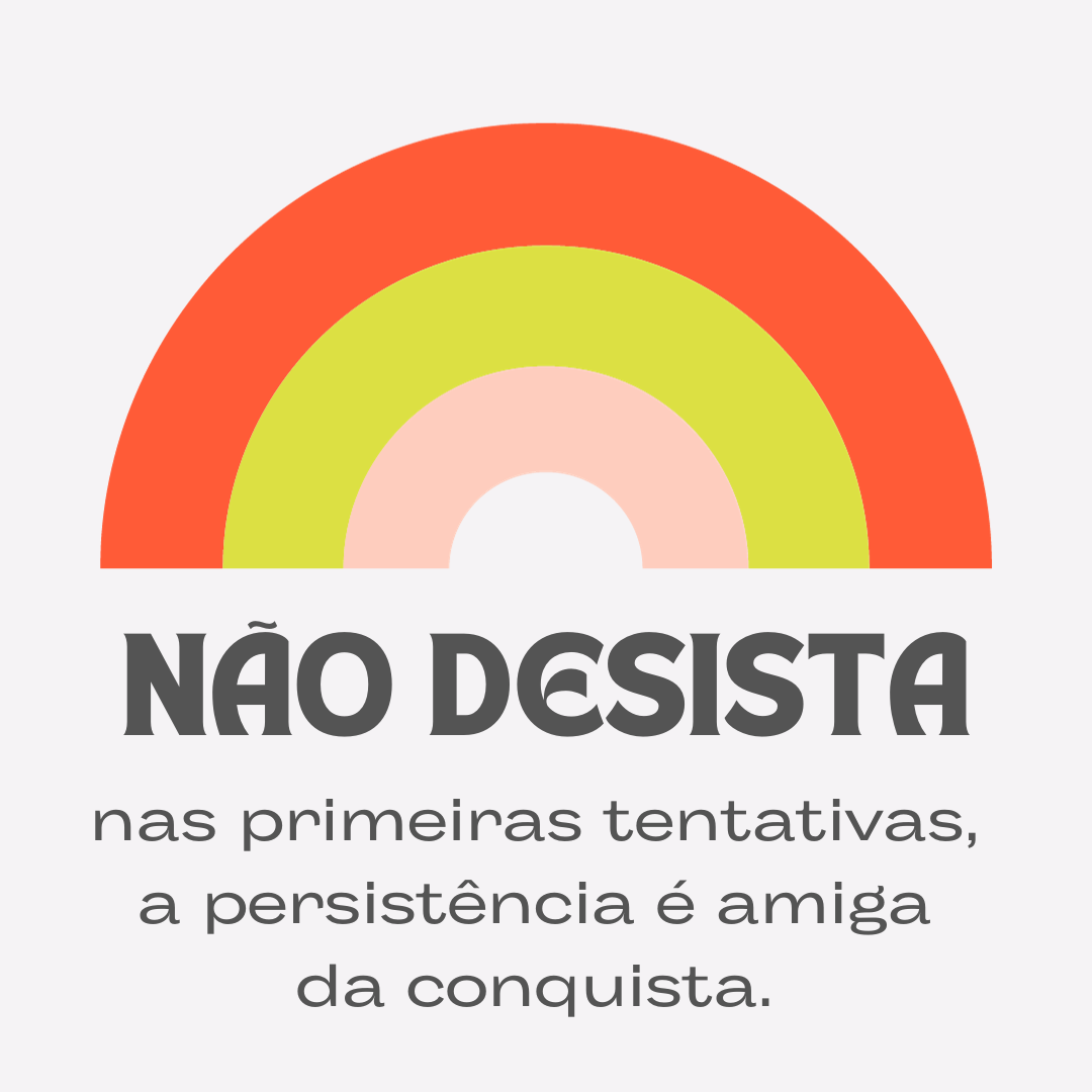 Não desista nas primeiras tentativas, a persistência é amiga da conquista.