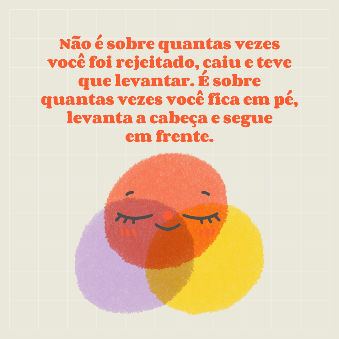 Não é sobre quantas vezes você foi rejeitado, caiu e teve que levantar. É sobre quantas vezes você fica em pé, levanta a cabeça e segue em frente.