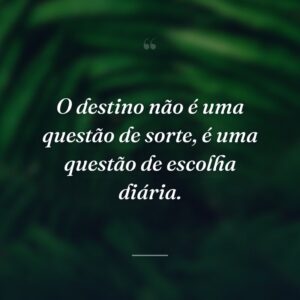 O destino não é uma questão de sorte, é uma questão de escolha diária.