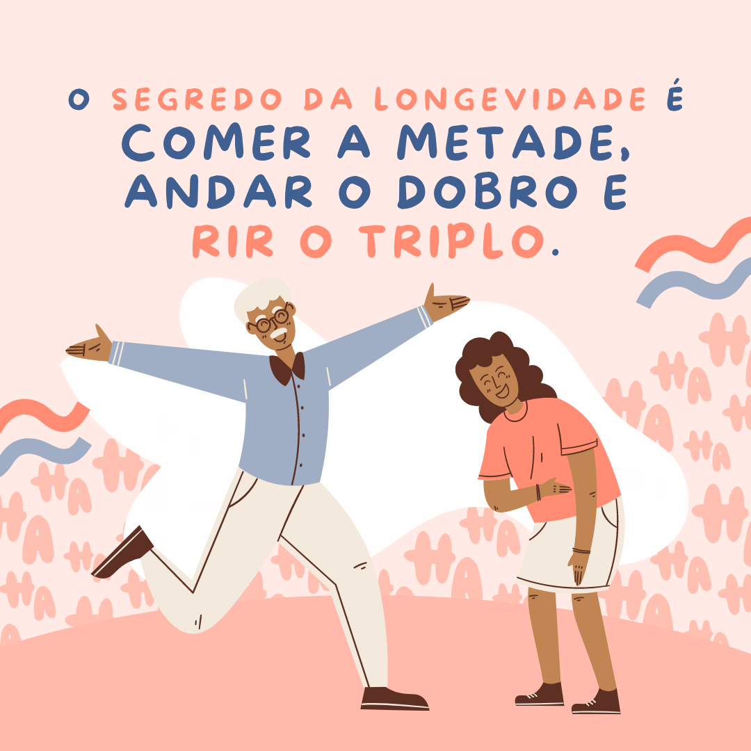 O segredo da longevidade é comer a metade, andar o dobro e rir o triplo.