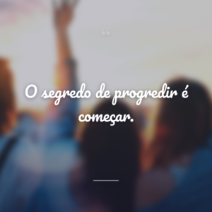 O segredo de progredir é começar.