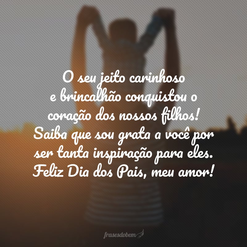 O seu jeito carinhoso e brincalhão conquistou o coração dos nossos filhos! Saiba que sou grata a você por ser tanta inspiração para eles. Feliz Dia dos Pais, meu amor!