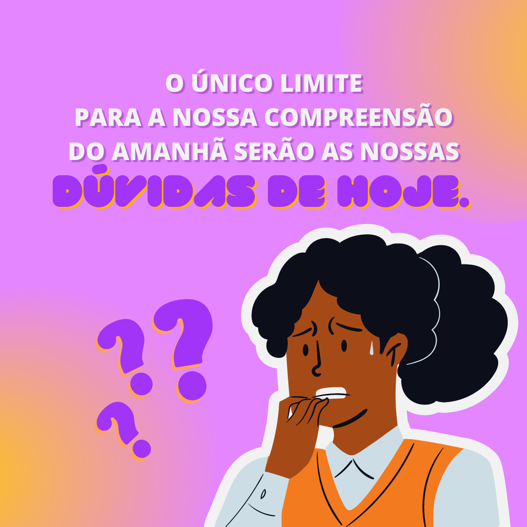 O único limite para a nossa compreensão do amanhã serão as nossas dúvidas de hoje.