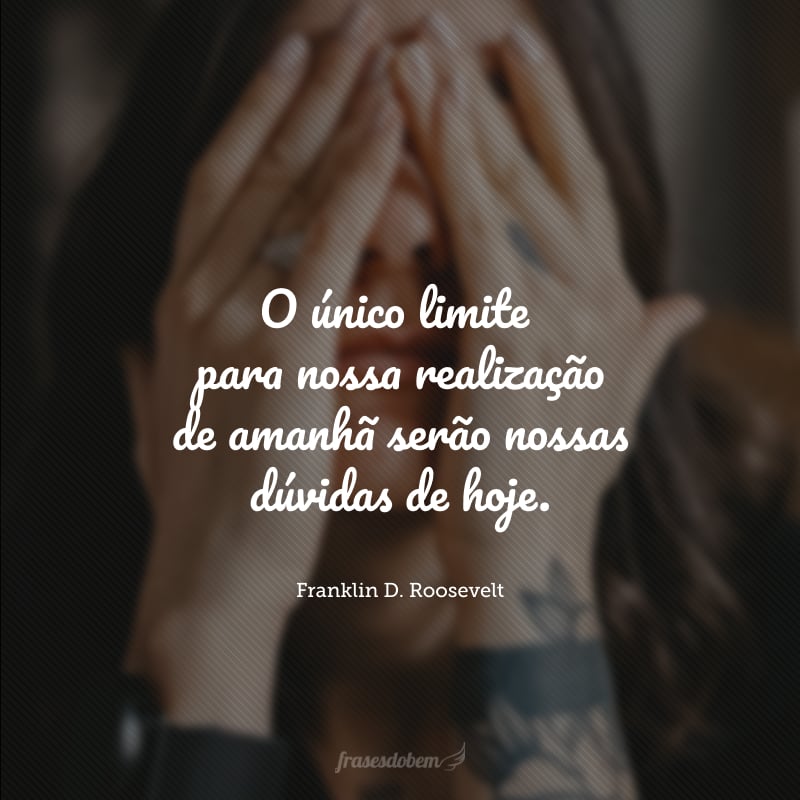 O único limite para nossa realização de amanhã serão nossas dúvidas de hoje.