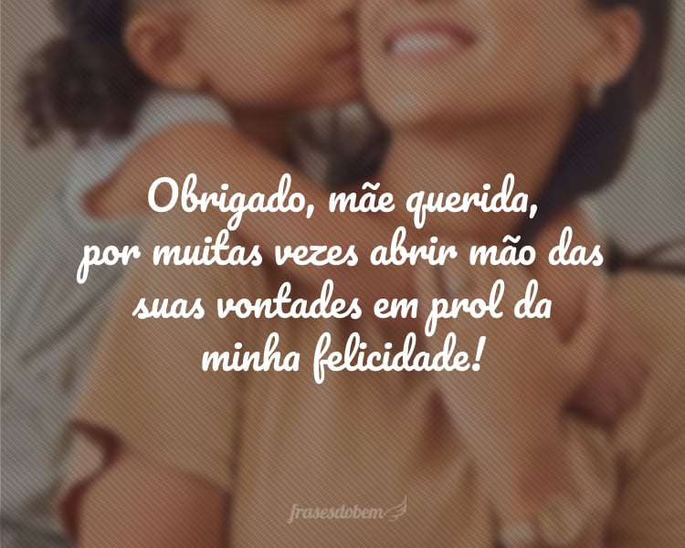 A maternidade é uma escolha que você faz todos os dias, é sobre colocar o bem-estar de outra pessoa antes do seu. Obrigado, mãe querida, por muitas vezes abrir mão das suas vontades em prol da minha felicidade!